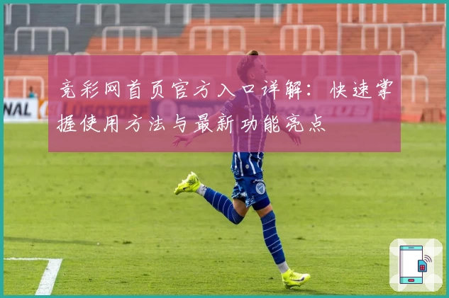 竞彩网首页官方入口详解：快速掌握使用方法与最新功能亮点