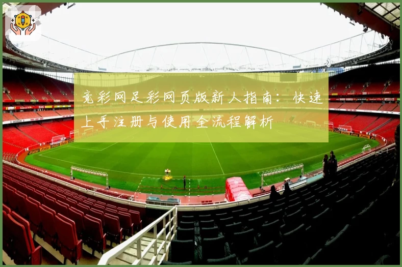 竞彩网足彩网页版新人指南：快速上手注册与使用全流程解析