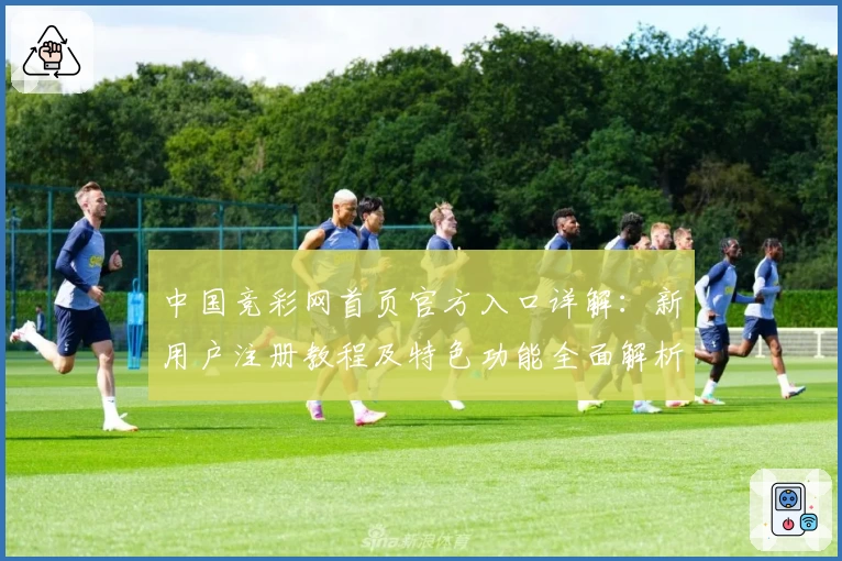 中国竞彩网首页官方入口详解：新用户注册教程及特色功能全面解析