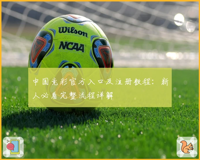 中国竞彩官方入口及注册教程：新人必看完整流程详解