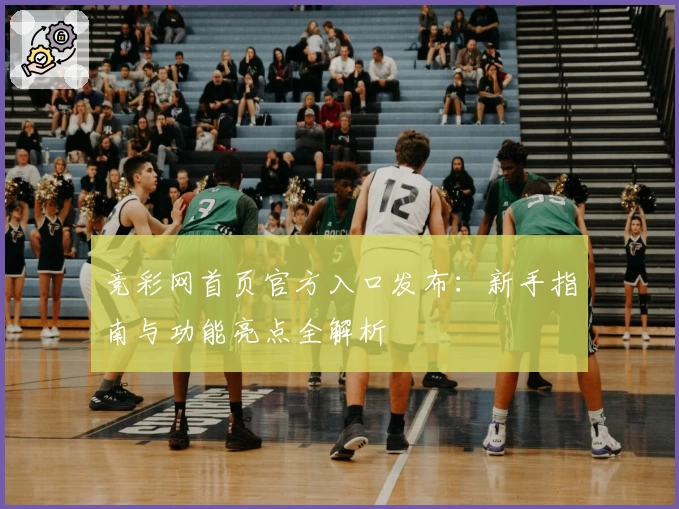 竞彩网首页官方入口发布：新手指南与功能亮点全解析
