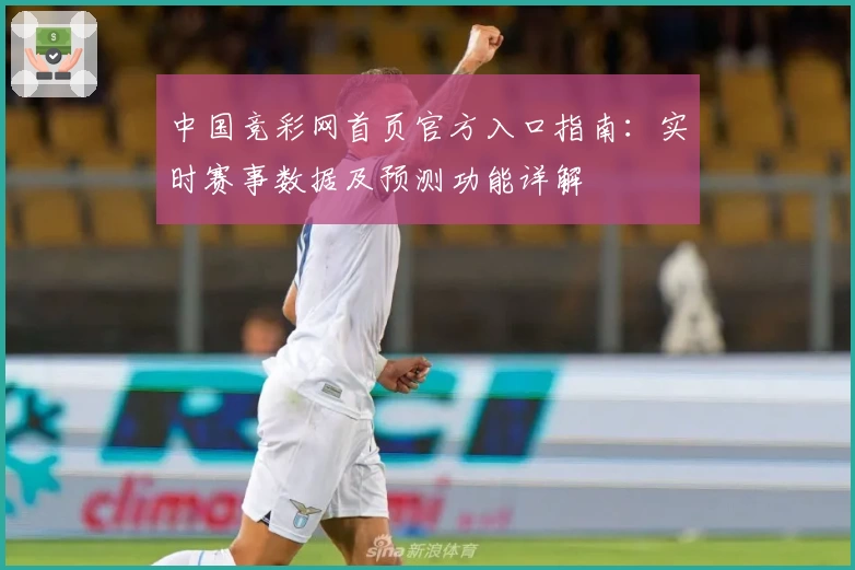 中国竞彩网首页官方入口指南:实时赛事数据及预测功能详解