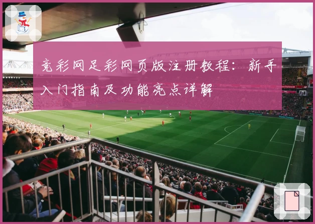 竞彩网足彩网页版注册教程：新手入门指南及功能亮点详解