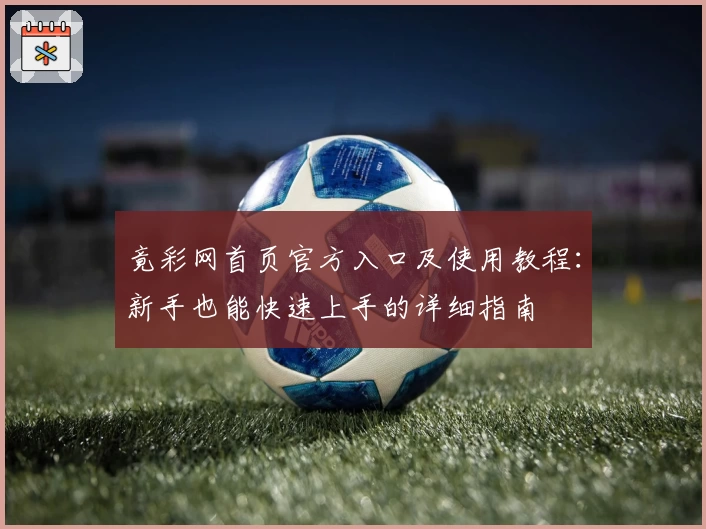 竟彩网首页官方入口及使用教程：新手也能快速上手的详细指南