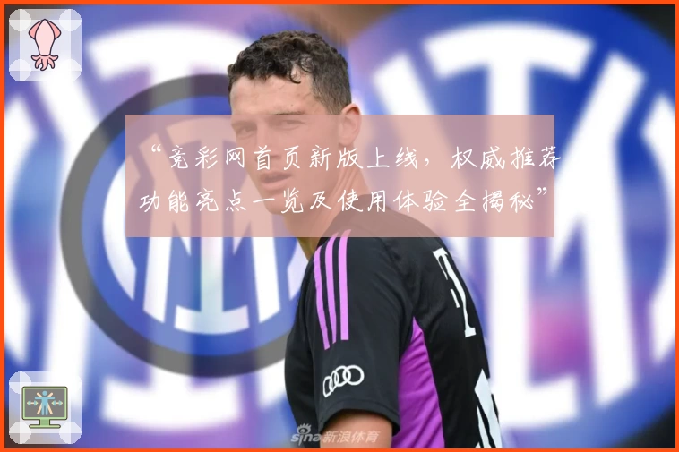 “竞彩网首页新版上线，权威推荐功能亮点一览及使用体验全揭秘”