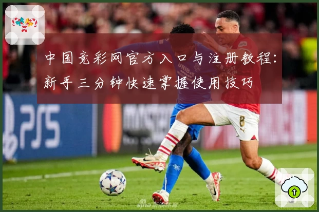 中国竞彩网官方入口与注册教程：新手三分钟快速掌握使用技巧