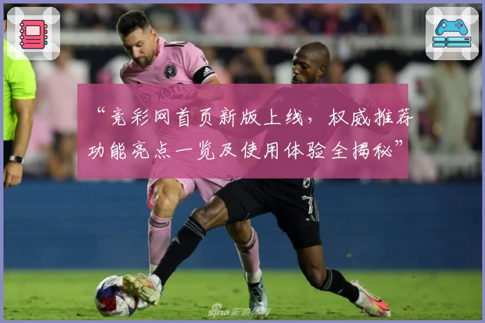 “竞彩网首页新版上线，权威推荐功能亮点一览及使用体验全揭秘”