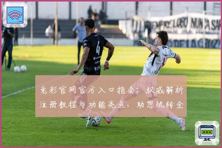 竞彩官网官方入口指南：权威解析注册教程与功能亮点，助您玩转全新体验