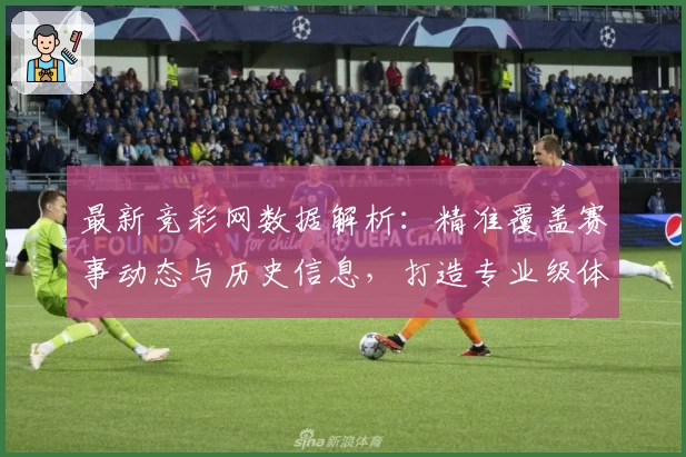 最新竞彩网数据解析:精准覆盖赛事动态与历史信息,打造专业级体育数据体验