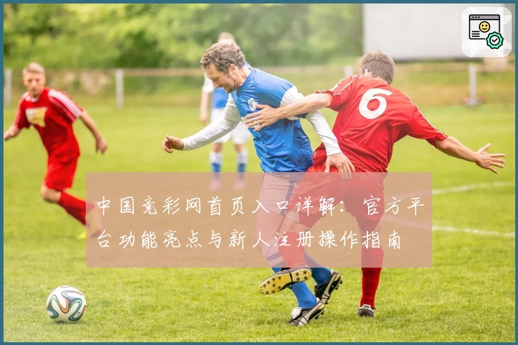 中国竞彩网首页入口详解：官方平台功能亮点与新人注册操作指南