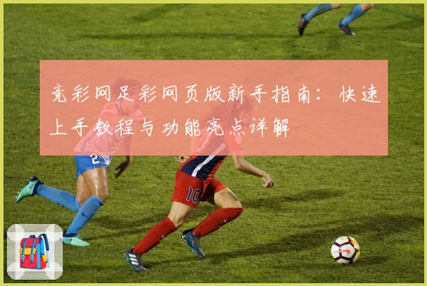 竞彩网足彩网页版新手指南：快速上手教程与功能亮点详解