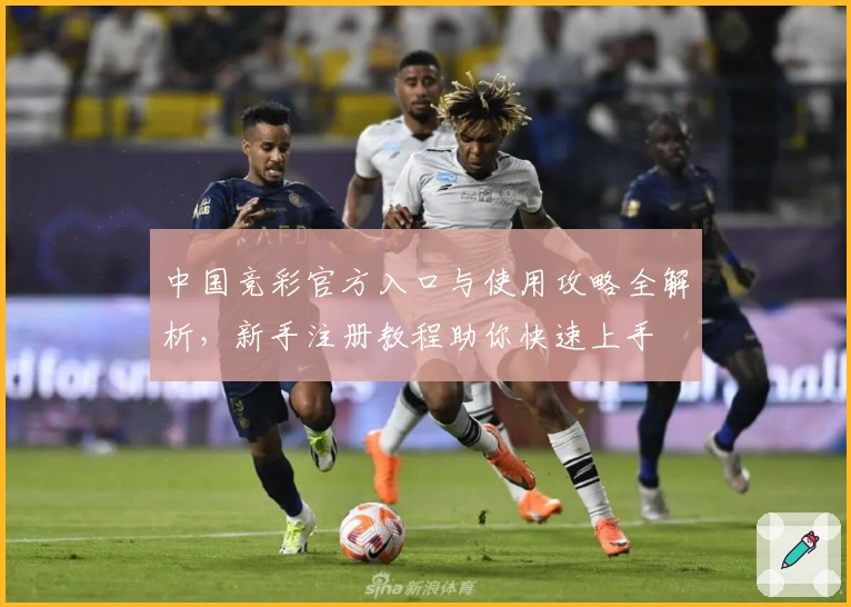 中国竞彩官方入口与使用攻略全解析，新手注册教程助你快速上手