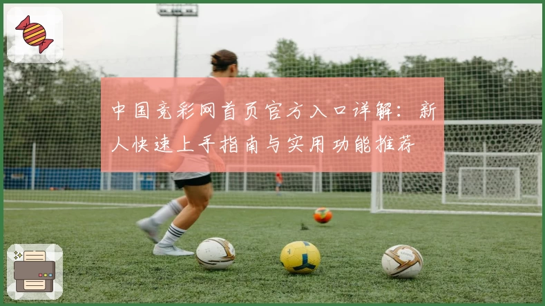 中国竞彩网首页官方入口详解:新人快速上手指南与实用功能推荐