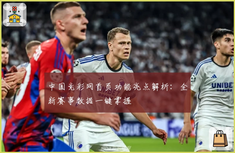 中国竞彩网首页功能亮点解析:全新赛事数据一键掌握