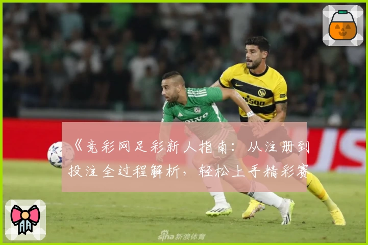《竞彩网足彩新人指南：从注册到投注全过程解析，轻松上手精彩赛事体验》