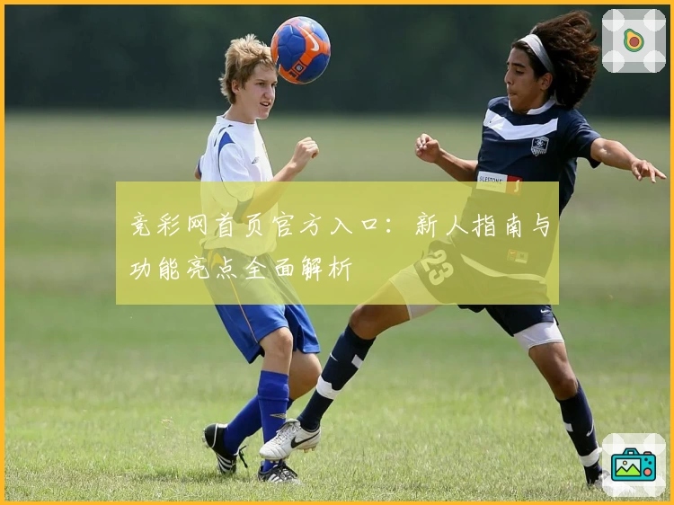 竞彩网首页官方入口:新人指南与功能亮点全面解析