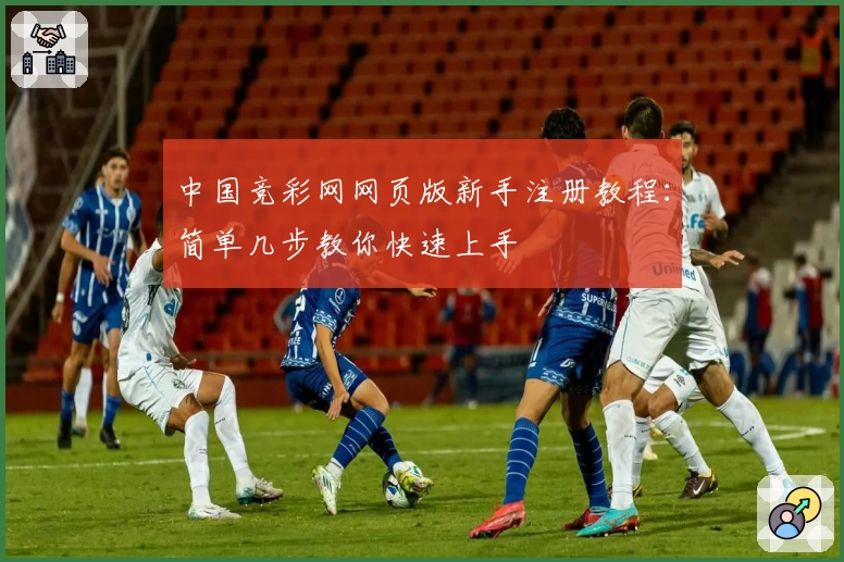 中国竞彩网网页版新手注册教程：简单几步教你快速上手