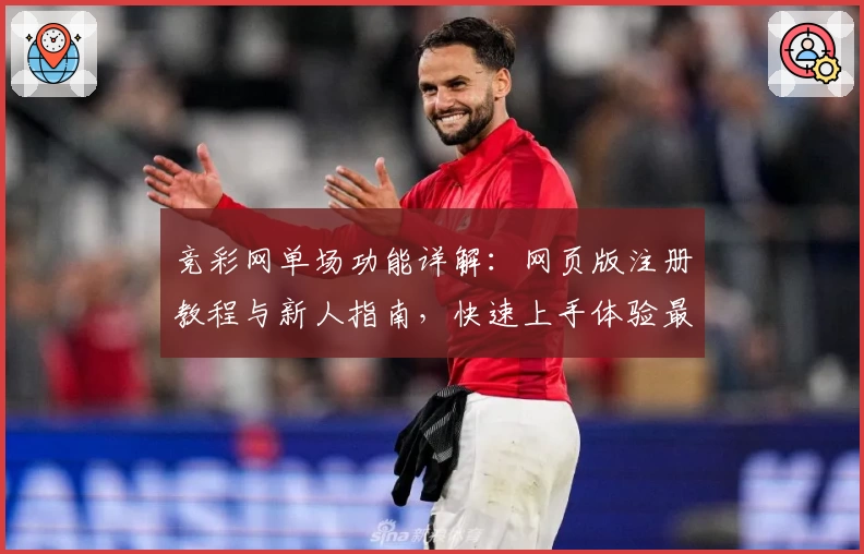 竞彩网单场功能详解：网页版注册教程与新人指南，快速上手体验最佳玩法
