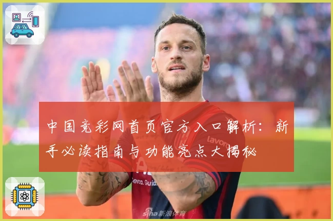 中国竞彩网首页官方入口解析：新手必读指南与功能亮点大揭秘