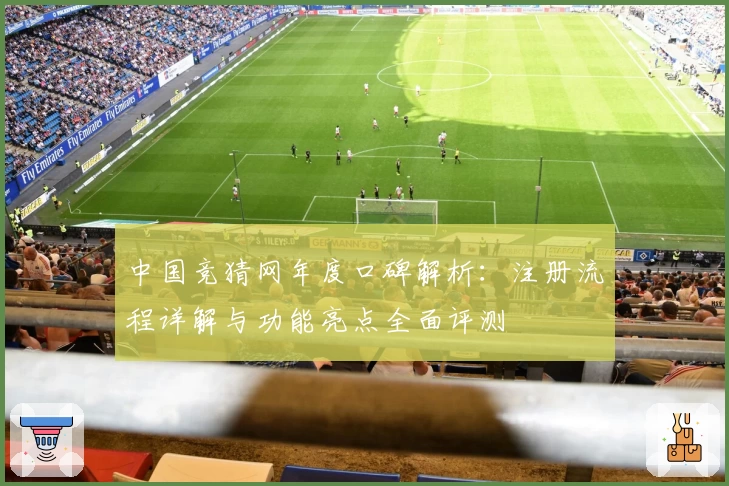 中国竞猜网年度口碑解析：注册流程详解与功能亮点全面评测