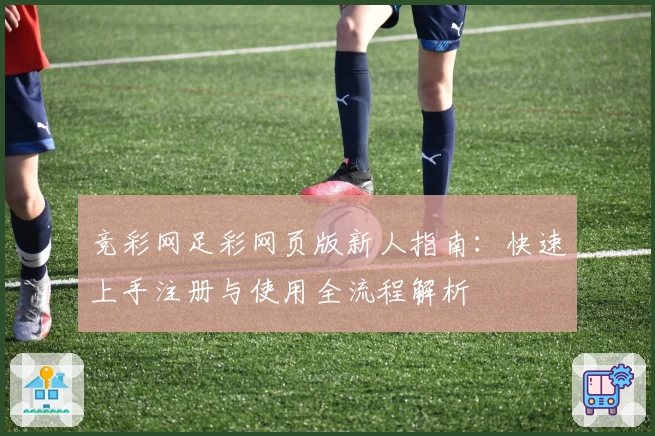 竞彩网足彩网页版新人指南：快速上手注册与使用全流程解析