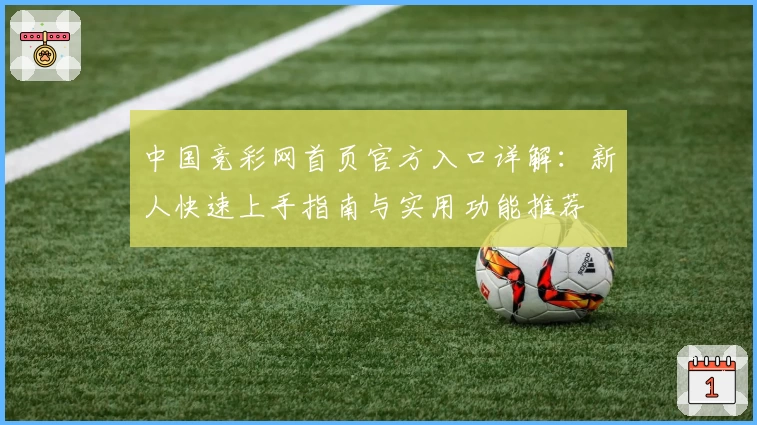 中国竞彩网首页官方入口详解：新人快速上手指南与实用功能推荐