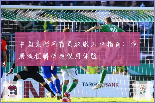 中国竞彩网首页权威入口指南:注册流程解析与使用体验