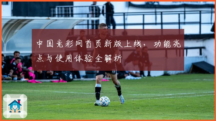 中国竞彩网首页新版上线，功能亮点与使用体验全解析