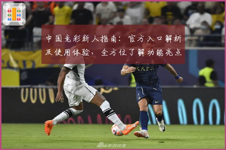 中国竞彩新人指南：官方入口解析及使用体验，全方位了解功能亮点与注册教程