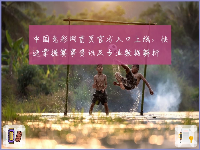 中国竞彩网首页官方入口上线，快速掌握赛事资讯及专业数据解析