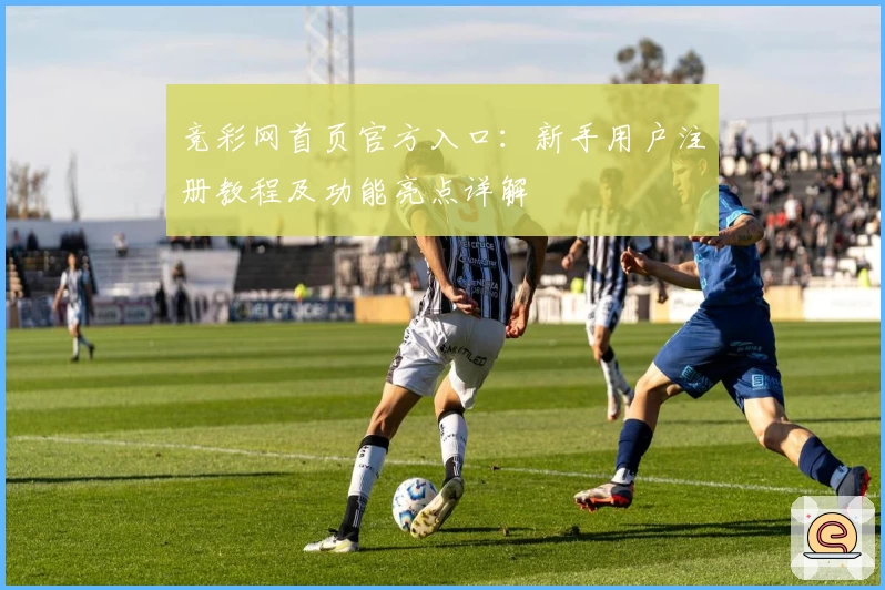 竞彩网首页官方入口：新手用户注册教程及功能亮点详解