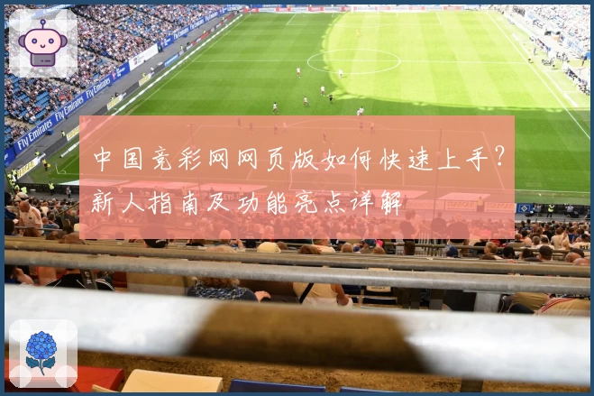 中国竞彩网网页版如何快速上手?新人指南及功能亮点详解